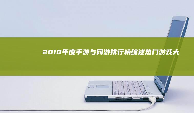 2018年度手游与网游排行榜综述：热门游戏大盘点