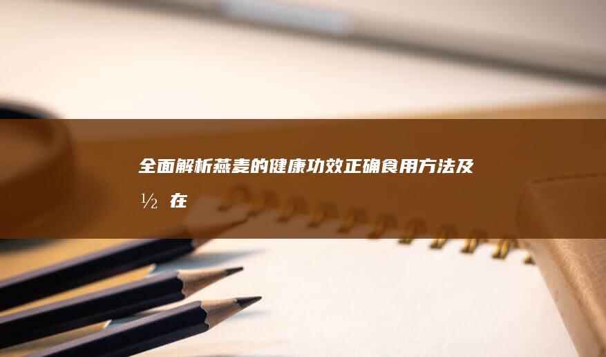 全面解析：燕麦的健康功效、正确食用方法及潜在禁忌